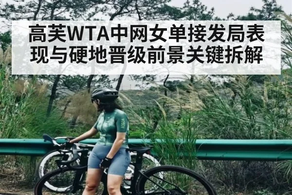 高芙WTA中网女单接发局表现与硬地晋级前景关键拆解