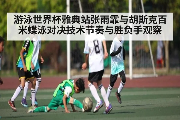 游泳世界杯雅典站张雨霏与胡斯克百米蝶泳对决技术节奏与胜负手观察 - kaiyun